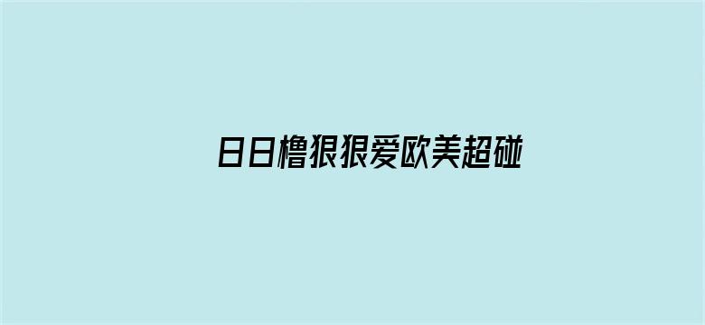 >日日橹狠狠爱欧美超碰横幅海报图